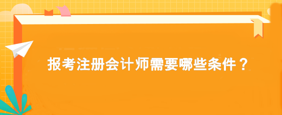 報(bào)考注冊(cè)會(huì)計(jì)師需要哪些條件？