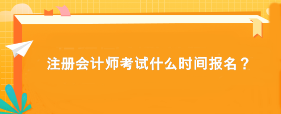 注冊(cè)會(huì)計(jì)師考試什么時(shí)間報(bào)名？