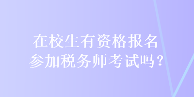 在校生有資格報(bào)名參加稅務(wù)師考試嗎？