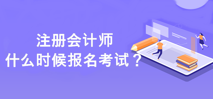 注冊會計師什么時候報名考試？