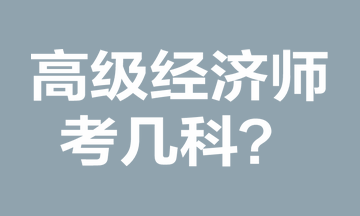 高級經(jīng)濟(jì)師考幾科？