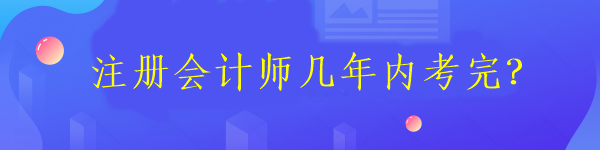 注冊會計師幾年內(nèi)考完？