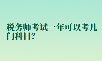 稅務(wù)師考試一年可以考幾門科目