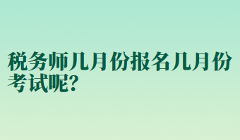 稅務(wù)師幾月份報(bào)名幾月份考試呢