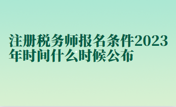 注冊稅務(wù)師報名條件2023年時間什么時候公布