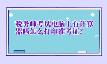 稅務(wù)師考試電腦上有計(jì)算器嗎怎么打印準(zhǔn)考證？