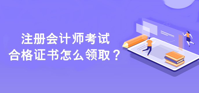 注冊(cè)會(huì)計(jì)師考試合格證書怎么領(lǐng)取？