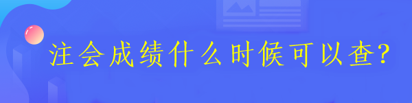 注會(huì)成績(jī)什么時(shí)候可以查？