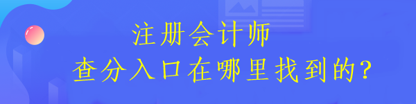 注冊(cè)會(huì)計(jì)師查分入口在哪里找到的？