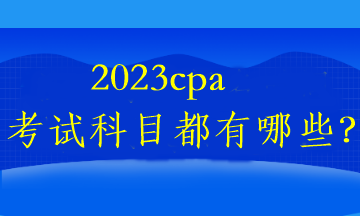 2023cpa考試科目都有哪些？