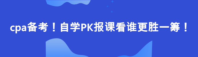 cpa備考！自學(xué)PK報(bào)課看誰更勝一籌！