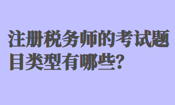 注冊稅務(wù)師的考試題目類型有哪些