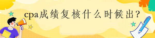 cpa成績(jī)復(fù)核什么時(shí)候出？