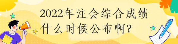 2022年注會綜合成績什么時候公布?。? suffix=