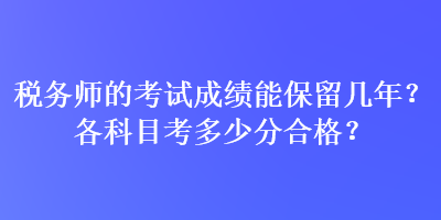 稅務(wù)師的考試成績能保留幾年？各科目考多少分合格？