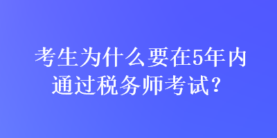 考生為什么要在5年內(nèi)通過稅務(wù)師考試？