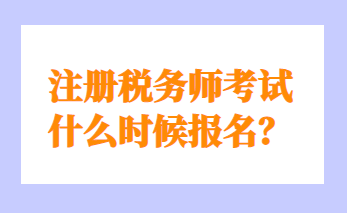 注冊稅務(wù)師考試什么時(shí)候報(bào)名