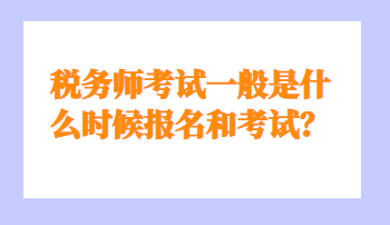 稅務師考試一般是什么時候報名和考試？