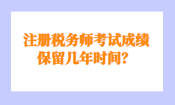 注冊(cè)稅務(wù)師考試成績(jī)保留幾年時(shí)間