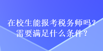 在校生能報(bào)考稅務(wù)師嗎？需要滿足什么條件？