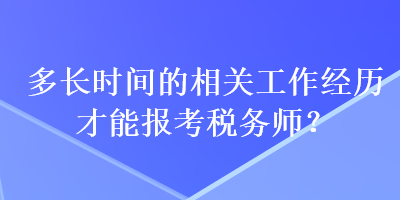 多長時間的相關(guān)工作經(jīng)歷才能報考稅務(wù)師？