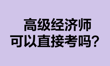 高級經(jīng)濟師可以直接考嗎