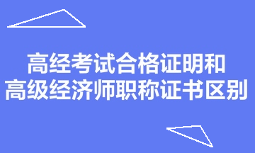 高經(jīng)考試合格證明和高級經(jīng)濟(jì)師職稱證書