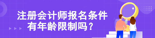 【熱點(diǎn)關(guān)注】注冊(cè)會(huì)計(jì)師報(bào)名條件有年齡限制嗎？