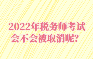 2022年稅務(wù)師考試會不會被取消呢？