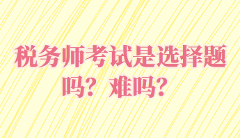 稅務師考試是選擇題嗎？難嗎？