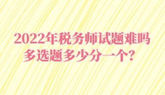 稅務(wù)師試題難嗎多選題多少分一個？