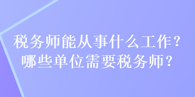 稅務(wù)師能從事什么工作？哪些單位需要稅務(wù)師？