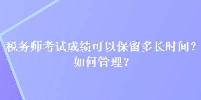 稅務師考試成績可以保留多長時間？如何管理？