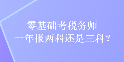 零基礎(chǔ)考稅務(wù)師一年報(bào)兩科還是三科？