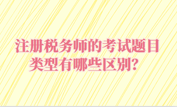 注冊稅務(wù)師的考試題目類型有哪些區(qū)別？