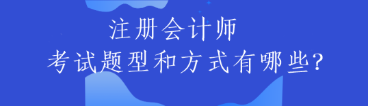 注冊會計師的考試題型和方式有哪些？