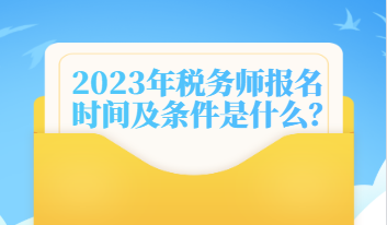 2023年稅務(wù)師報(bào)名時(shí)間及條件是什么？