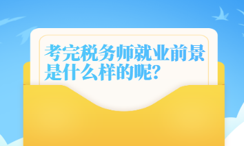 考完稅務(wù)師就業(yè)前景是什么樣的呢？