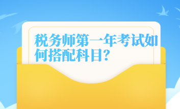 稅務(wù)師第一年考試如何搭配科目