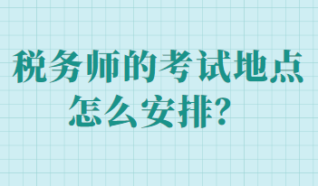 稅務(wù)師的考試地點怎么安排