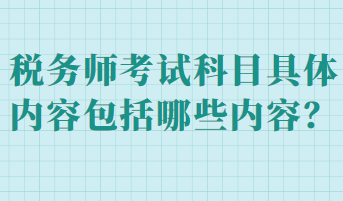 稅務(wù)師考試科目具體內(nèi)容包括哪些內(nèi)容