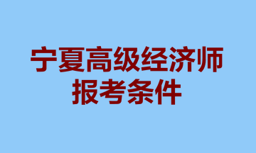 寧夏高級經(jīng)濟師報考條件