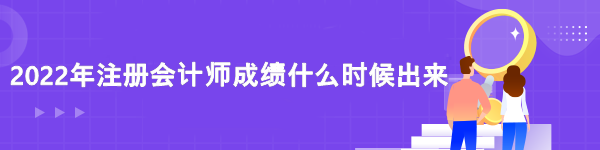 2022注冊(cè)會(huì)計(jì)師成績(jī)查詢時(shí)間是什么時(shí)候？