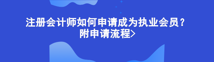 注冊會計師如何申請成為執(zhí)業(yè)會員？附申請流程>