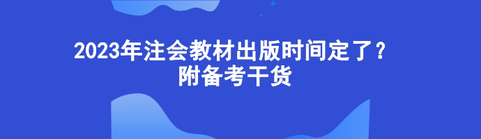 2023年注會教材出版時間定了？附備考干貨