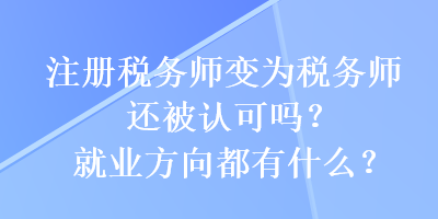 注冊稅務(wù)師變?yōu)槎悇?wù)師還被認可嗎？就業(yè)方向都有什么？