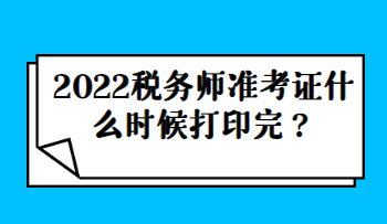 2022稅務師準考證什么時候打印完？