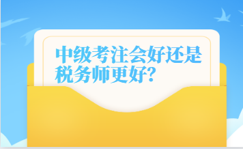 中級考注會好還是稅務(wù)師更好？