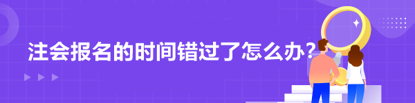 注會(huì)報(bào)名的時(shí)間錯(cuò)過(guò)了怎么辦？