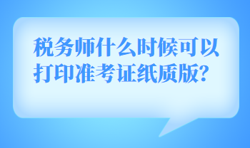 稅務(wù)師什么時(shí)候可以打印準(zhǔn)考證紙質(zhì)版？